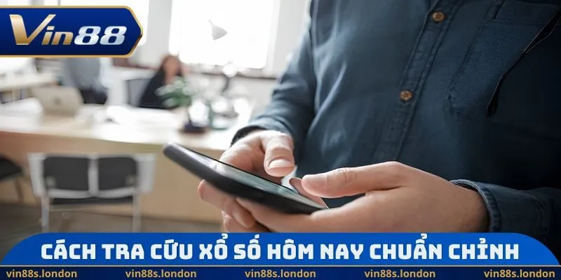 Cách tra cứu xổ số hôm nay chuẩn chỉnh 