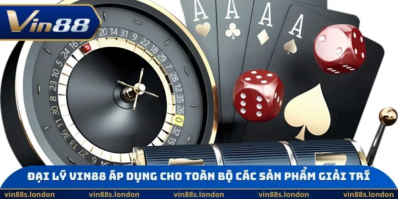 Đại lý Vin88 áp dụng cho toàn bộ các sản phẩm giải trí