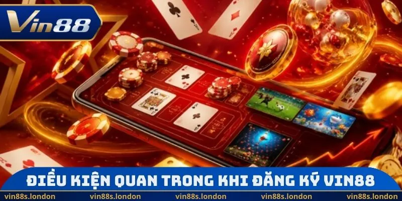 Điều kiện quan trong khi đăng ký Vin88