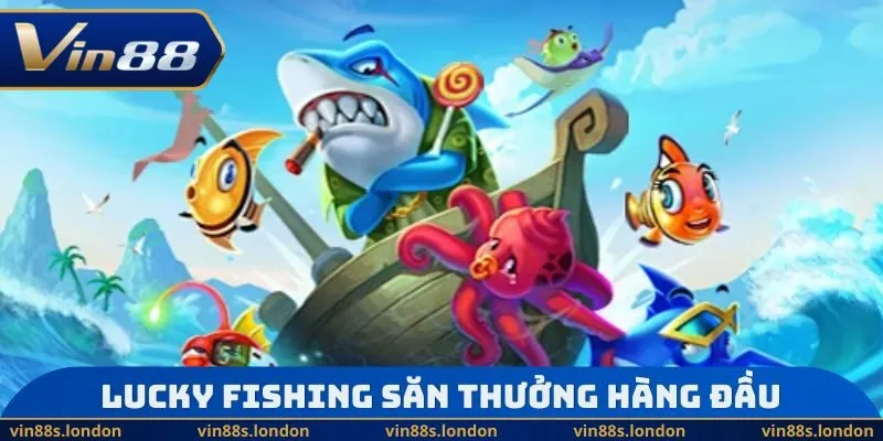 Lucky Fishing lựa chọn săn thưởng hàng đầu