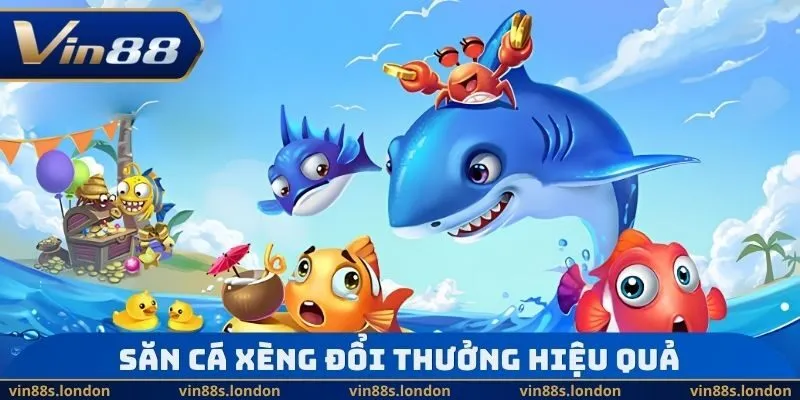 Săn cá xèng đổi thưởng hiệu quả